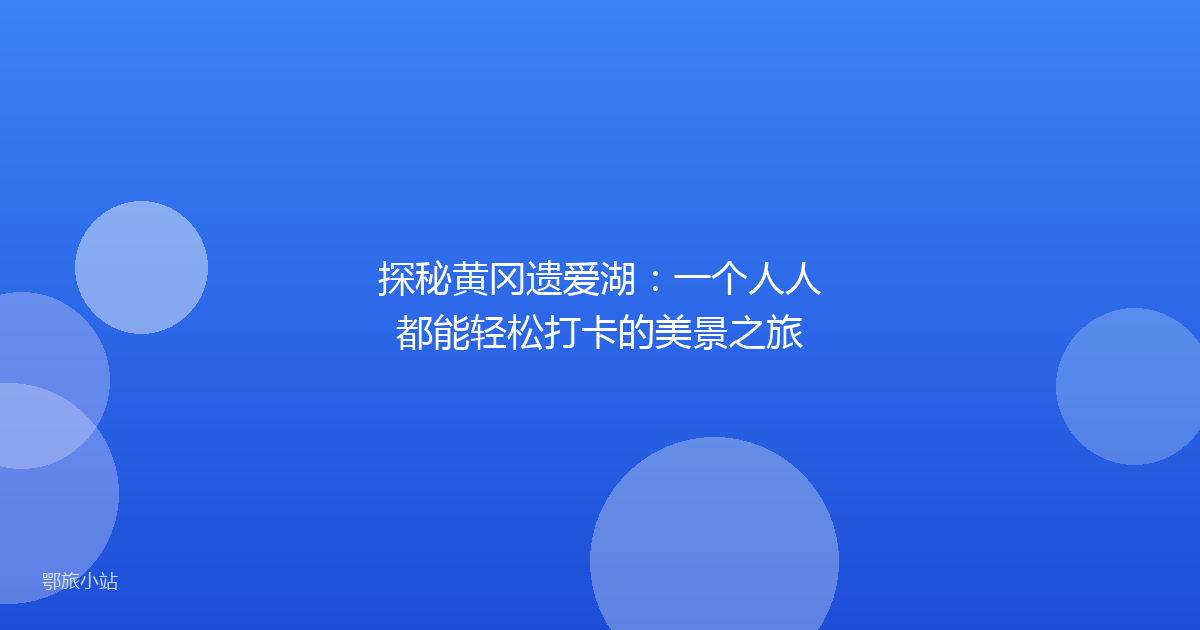 探秘黄冈遗爱湖：一个人人都能轻松打卡的美景之旅