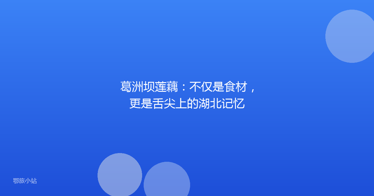 葛洲坝莲藕：不仅是食材，更是舌尖上的湖北记忆