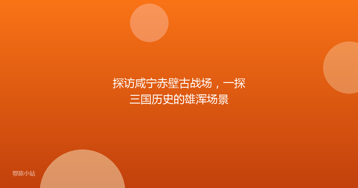探访咸宁赤壁古战场，一探三国历史的雄浑场景