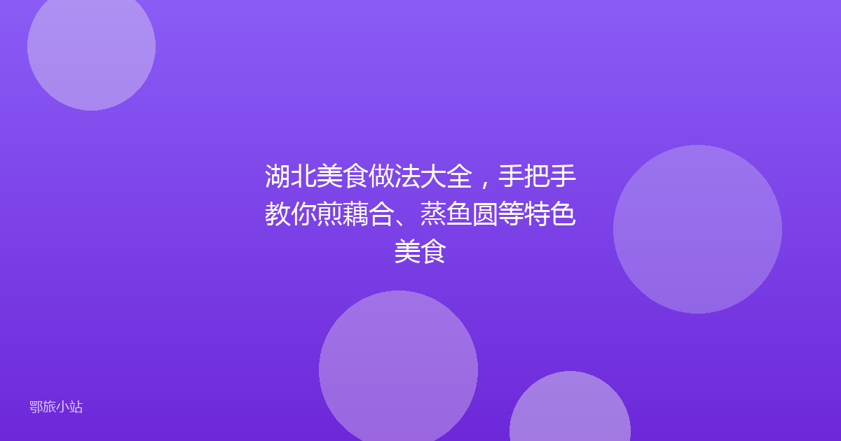 湖北美食做法大全，手把手教你煎藕合、蒸鱼圆等特色美食