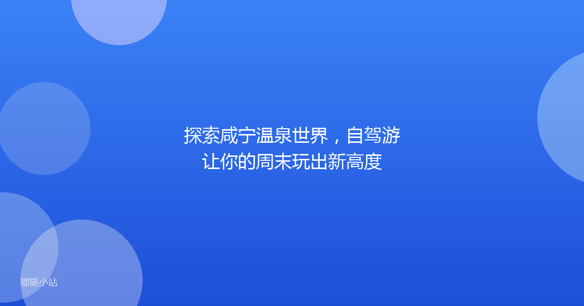 探索咸宁温泉世界,自驾游让你的周末玩出新高度