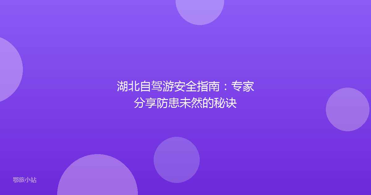 湖北自驾游安全指南：专家分享防患未然的秘诀