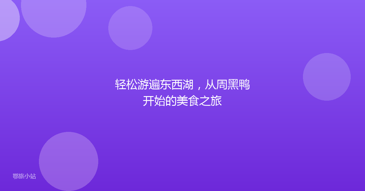 轻松游遍东西湖，从周黑鸭开始的美食之旅