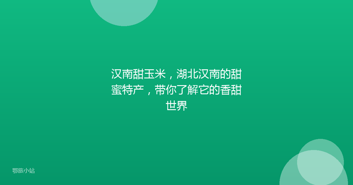 汉南甜玉米，湖北汉南的甜蜜特产，带你了解它的香甜世界