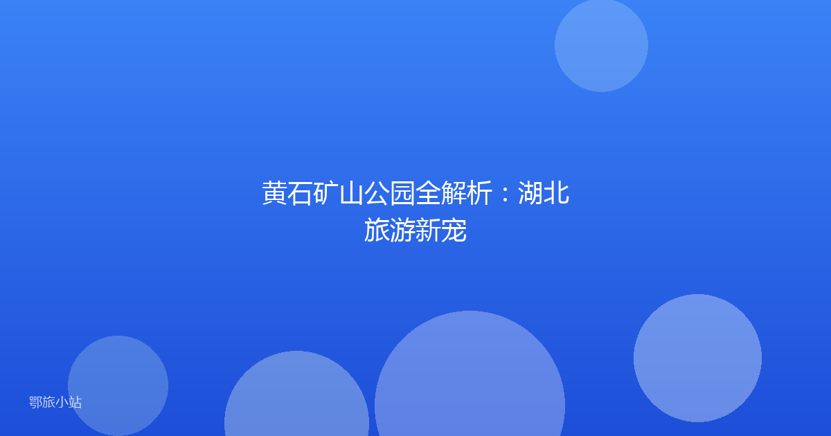 黄石矿山公园全解析：湖北旅游新宠