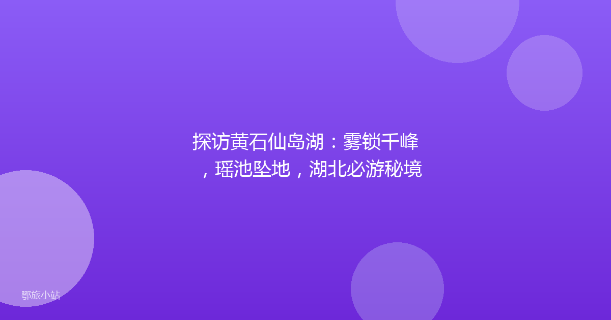 探访黄石仙岛湖：雾锁千峰，瑶池坠地，湖北必游秘境