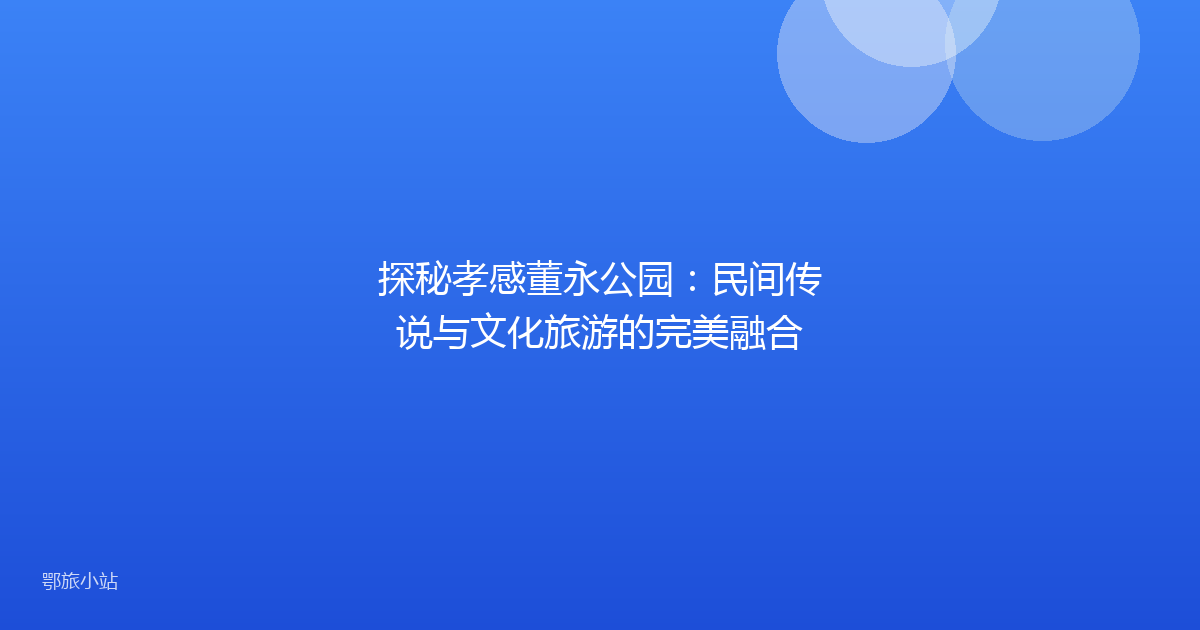 探秘孝感董永公园:民间传说与文化旅游的完美融合