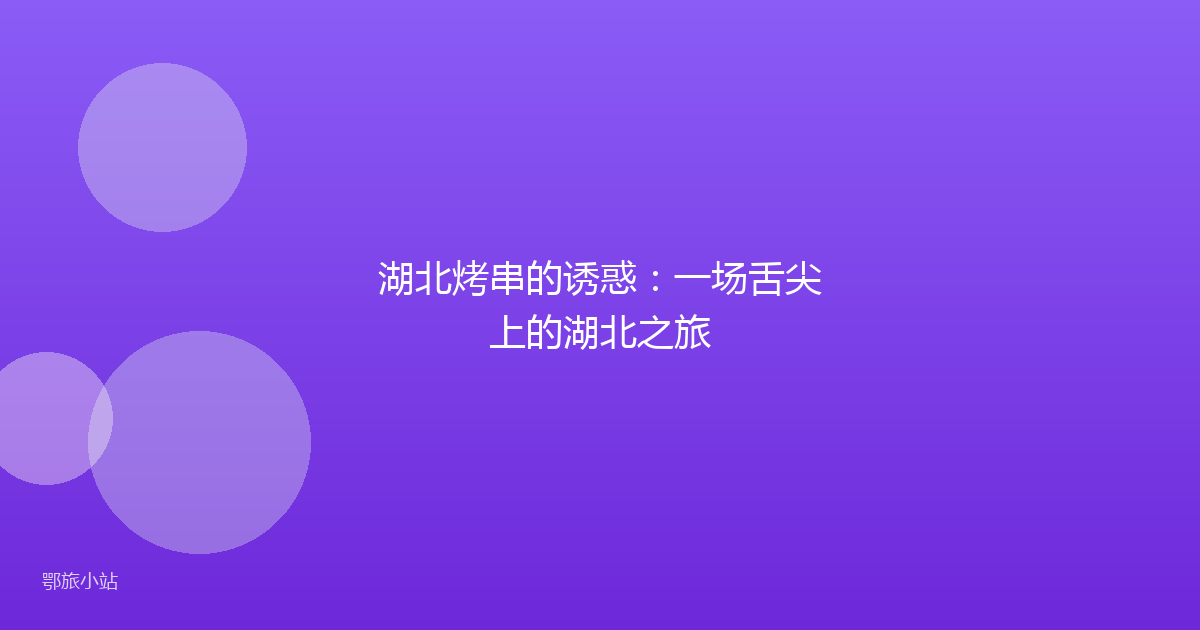 湖北烤串的诱惑:一场舌尖上的湖北之旅