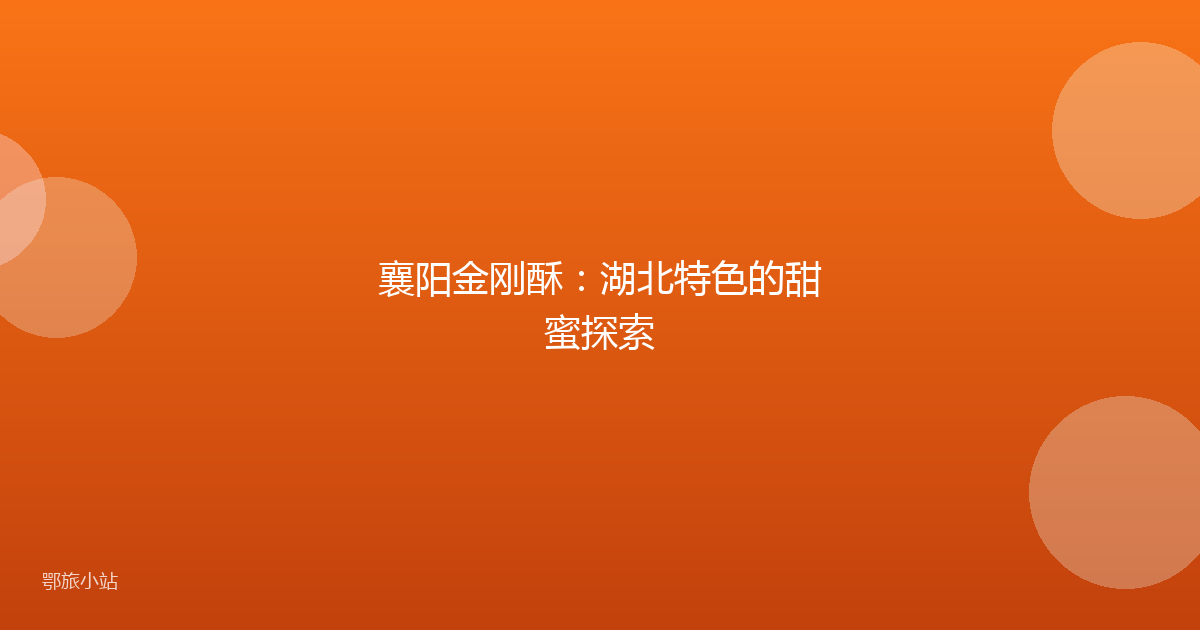 襄阳金刚酥：湖北特色的甜蜜探索
