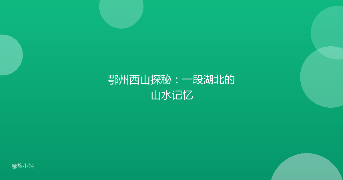 鄂州西山探秘:一段湖北的山水记忆