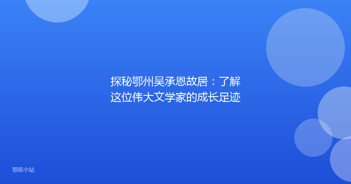 探秘鄂州吴承恩故居：了解这位伟大文学家的成长足迹