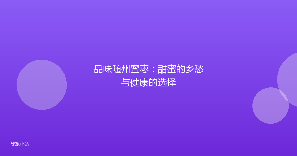 品味随州蜜枣：甜蜜的乡愁与健康的选择