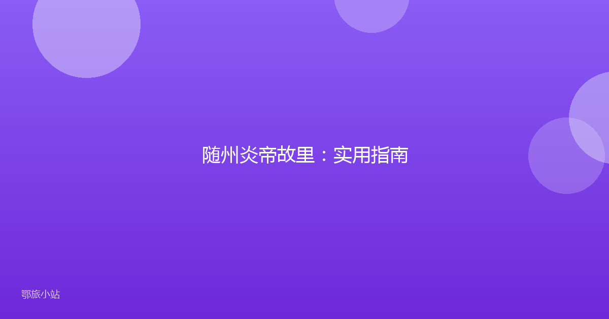 随州炎帝故里：实用指南