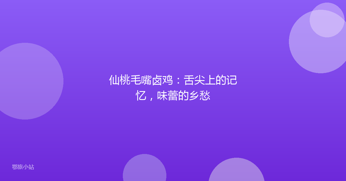 仙桃毛嘴卤鸡：舌尖上的记忆，味蕾的乡愁