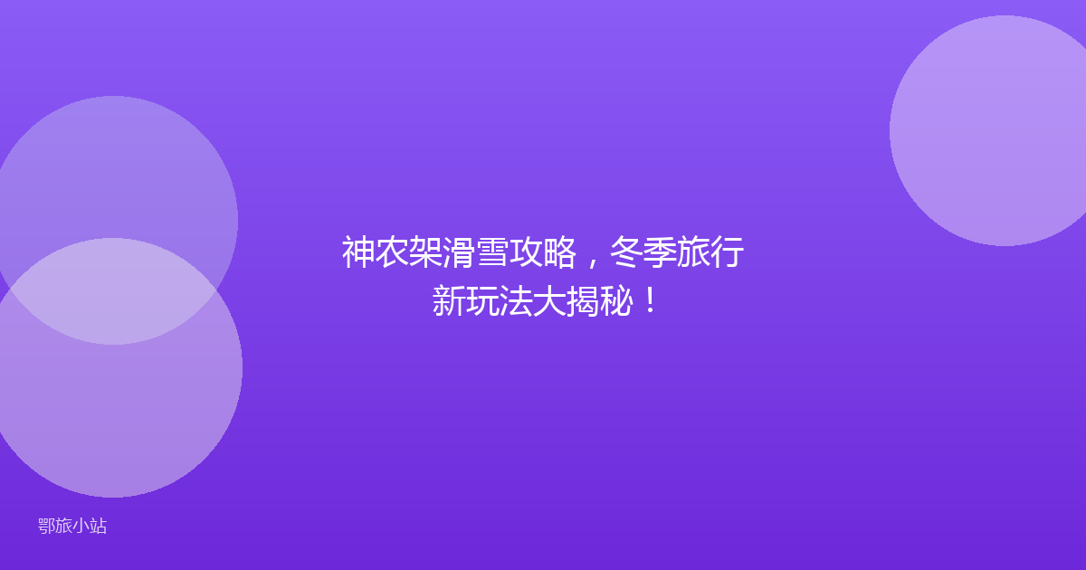神农架滑雪攻略，冬季旅行新玩法大揭秘！