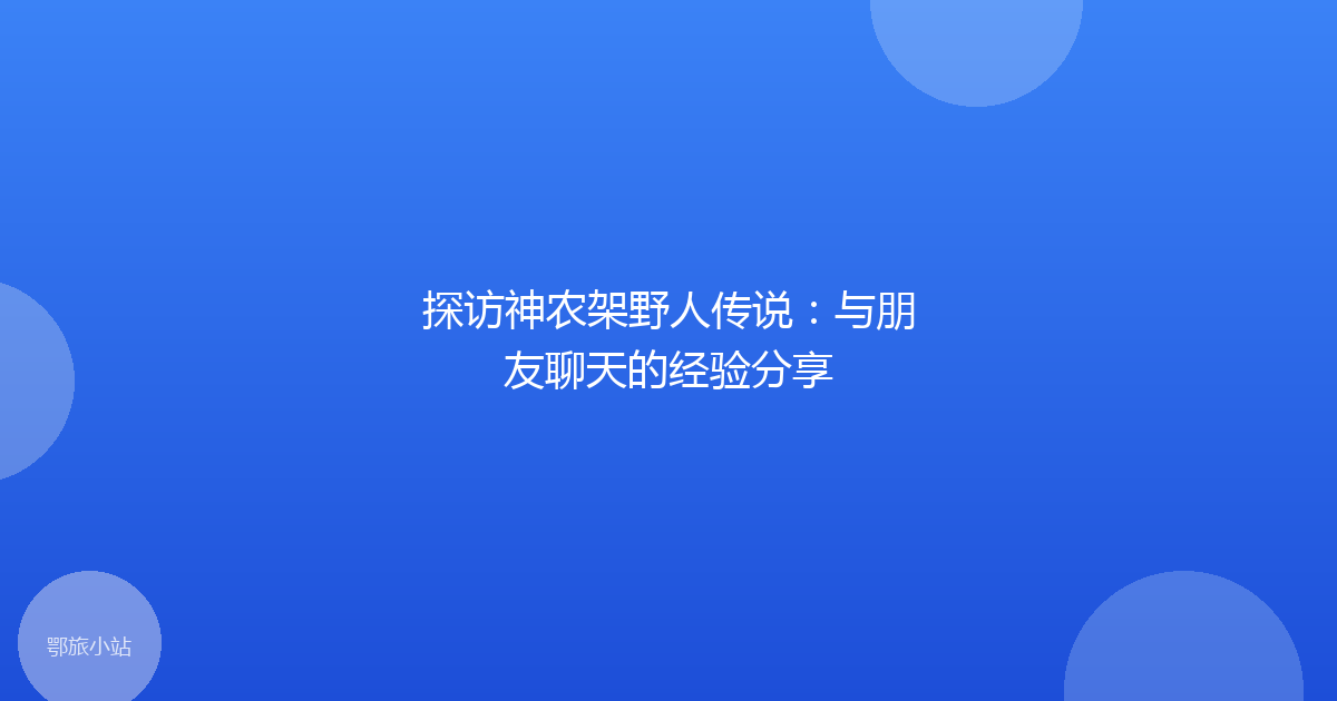 探访神农架野人传说：与朋友聊天的经验分享