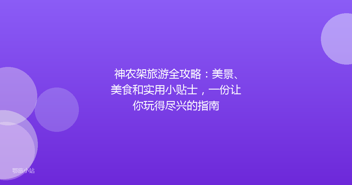 神农架旅游全攻略：美景、美食和实用小贴士，一份让你玩得尽兴的指南