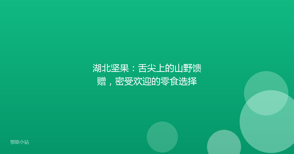 湖北坚果:舌尖上的山野馈赠,密受欢迎的零食选择