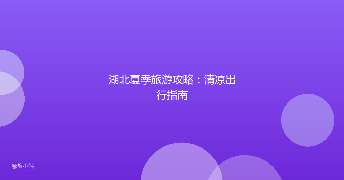 湖北夏季旅游攻略:清凉出行指南