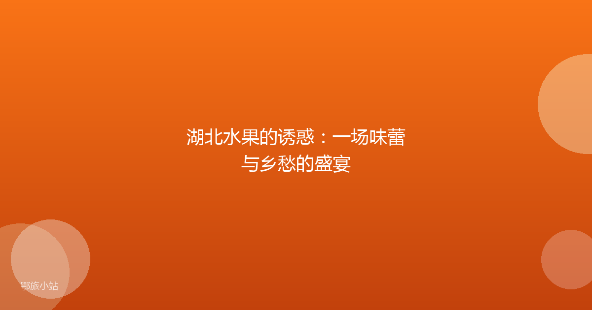 湖北水果的诱惑：一场味蕾与乡愁的盛宴