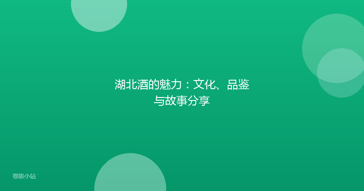 湖北酒的魅力:文化、品鉴与故事分享