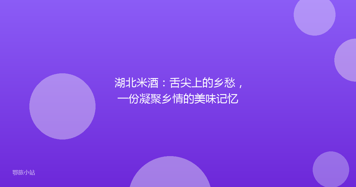 湖北米酒:舌尖上的乡愁,一份凝聚乡情的美味记忆