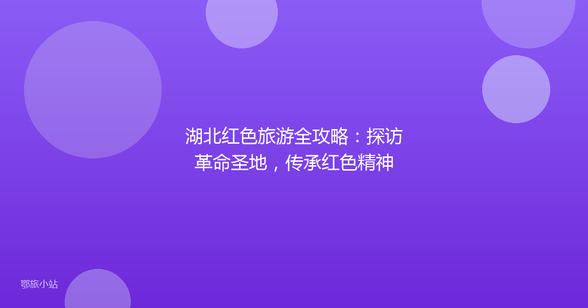 湖北红色旅游全攻略：探访革命圣地，传承红色精神