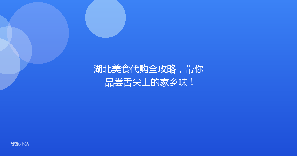 湖北美食代购全攻略，带你品尝舌尖上的家乡味！