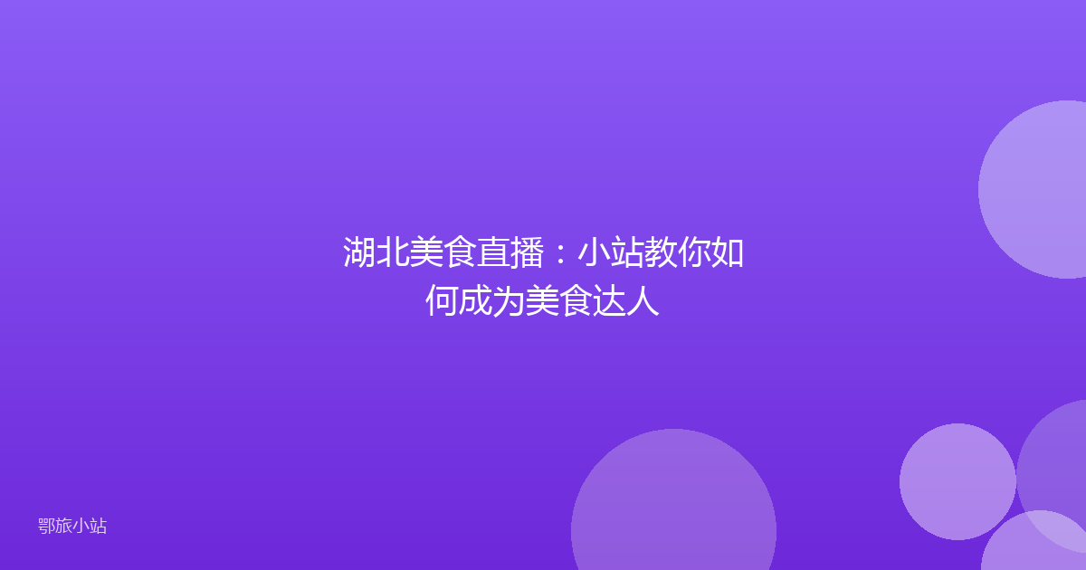 湖北美食直播:小站教你如何成为美食达人