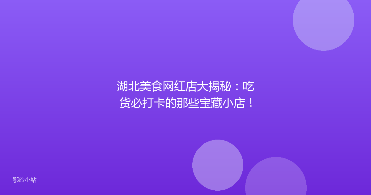 湖北美食网红店大揭秘：吃货必打卡的那些宝藏小店！