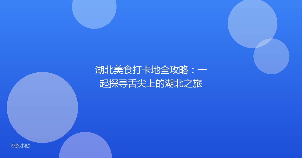 湖北美食打卡地全攻略：一起探寻舌尖上的湖北之旅