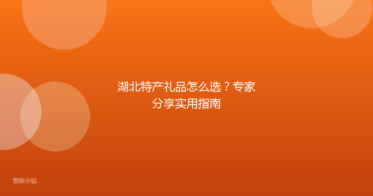 湖北特产礼品怎么选？专家分享实用指南