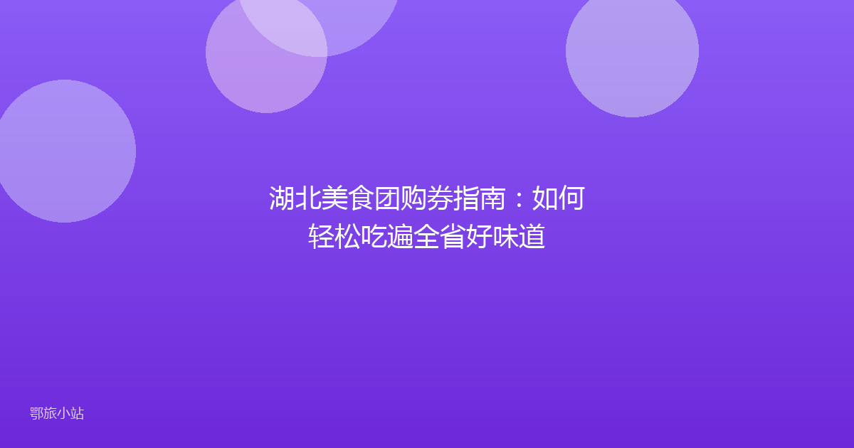 湖北美食团购券指南：如何轻松吃遍全省好味道