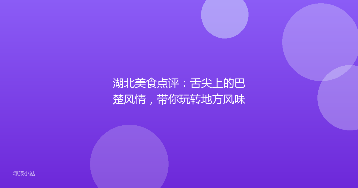 湖北美食点评：舌尖上的巴楚风情，带你玩转地方风味