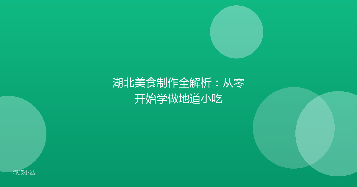 湖北美食制作全解析:从零开始学做地道小吃